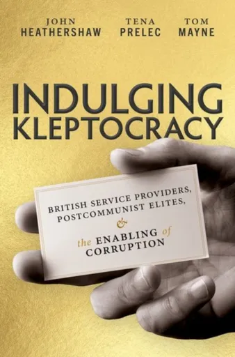 Indulging Kleptocracy - John  Heathershaw, Tom  Mayne, Tena  Prelec