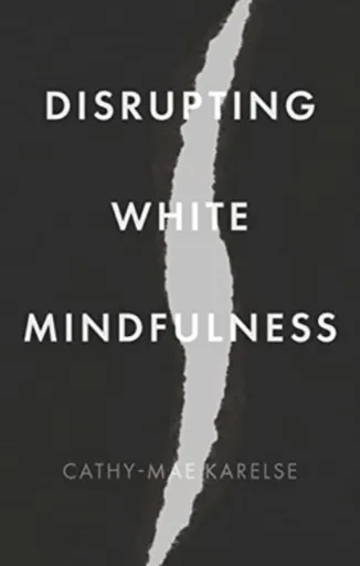 Disrupting White Mindfulness - Cathy-Mae Karelse
