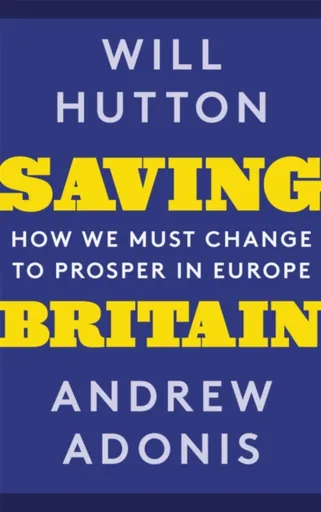 Saving Britain - Andrew Adonis, Will Hutton
