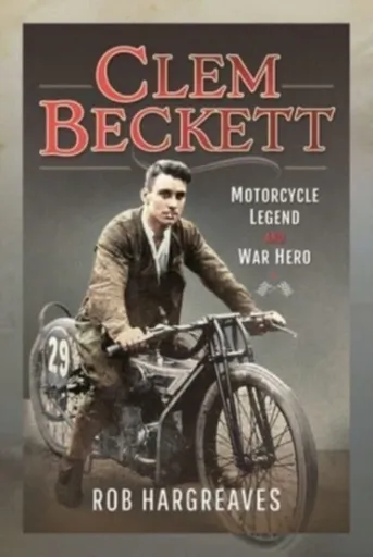 Clem Beckett: Motorcycle Legend and War Hero - Rob Hargreaves