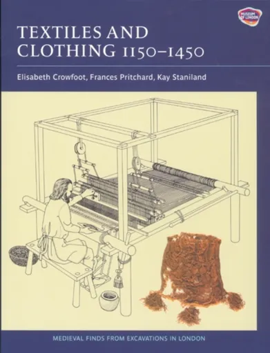 Textiles and Clothing, c.1150-1450 - Elisabeth Crowfoot, Kay Staniland, Frances Pritchard