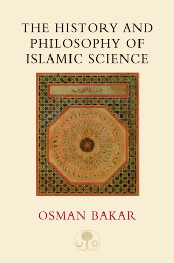 The History and Philosophy of Islamic Science - Osman Bakar
