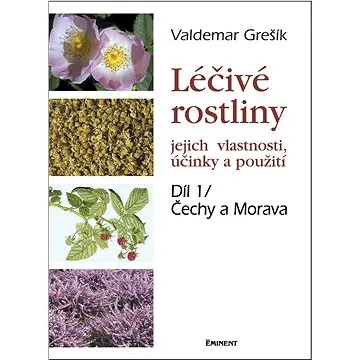Léčivé rostliny Díl 1/ Čechy a Morava: jejich vlastnosti, účinky a použití (978-80-7281-331-5)