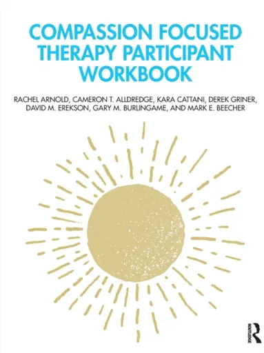 Compassion Focused Therapy Participant Workbook - Cameron T. Alldredge, Rachel Arnold, Mark E. Beecher, Kara Cattani, Gary M. Burlingame, Derek Griner