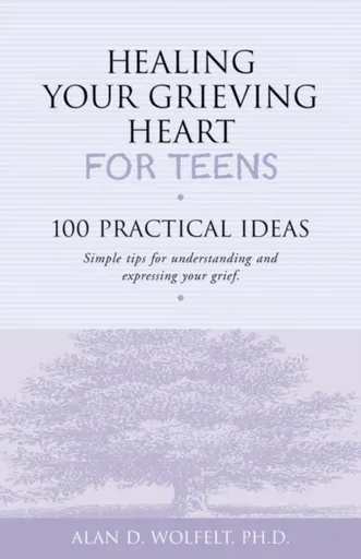 Healing Your Grieving Heart for Teens - Alan Wolfelt