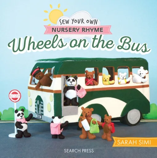 Sew Your Own Nursery Rhyme: Wheels on the Bus - Little Woolly Vision, Sarah Simi