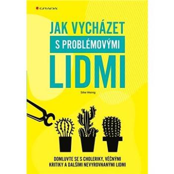 Jak vycházet s problémovými lidmi: Domluvte se s choleriky, věčnými kritiky a dalšími nevyrovnanými  (978-80-271-1777-2)