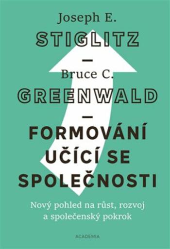 Formování učící se společnosti - Joseph E. Stiglitz, Bruce C.  Greenwald