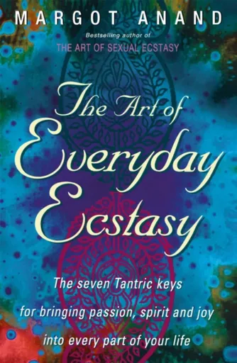 The Art Of Everyday Ecstasy - Margo Anand
