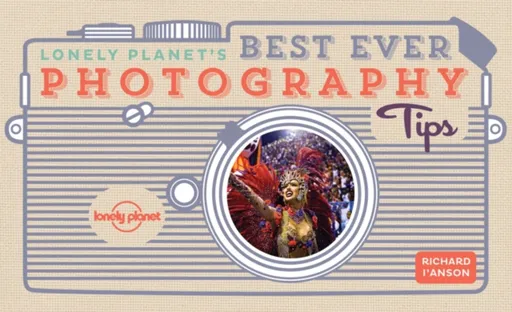 Lonely Planet's Best Ever Photography Tips - Lonely Planet, Richard I'Anson