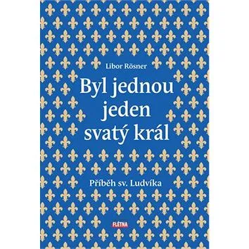 Byl jednou jeden svatý král: Příběh sv. Ludvíka (978-80-88068-47-1)