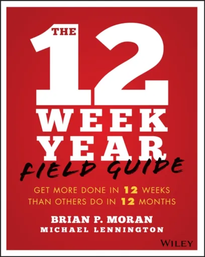 The 12 Week Year Field Guide - Brian P. Moran, Michael Lennington