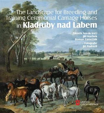 The Landscape for Raising and Training Ceremonial Carriage Horses in Kladruby nad Labem (Defekt) - Zdeněk Novák, Roman Zámečník, Jiří Machek