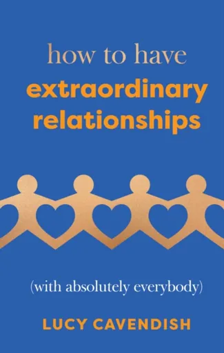 How to Have Extraordinary Relationships - Lucy Cavendish