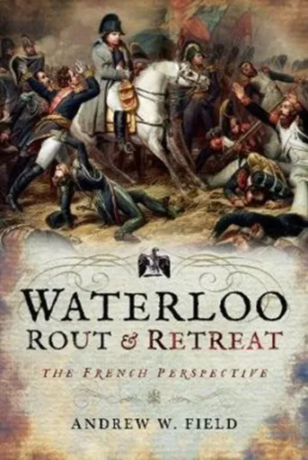 Waterloo: Rout and Retreat - Andrew W. Field