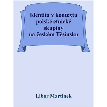 Identita v kontextu polské etnické skupiny na českém Těšínsku (999-00-031-8628-7)