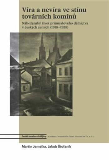 Víra a nevíra ve stínu továrních komínů - Náboženský život průmyslového dělnictva v českých zemích (1918-1938) - Martin Jemelka, Jakub Štofaník