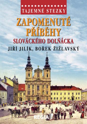 Tajemné stezky - Zapomenuté příběhy slováckého Dolňácka - Jiří Jilík, Bořek Žižlavský