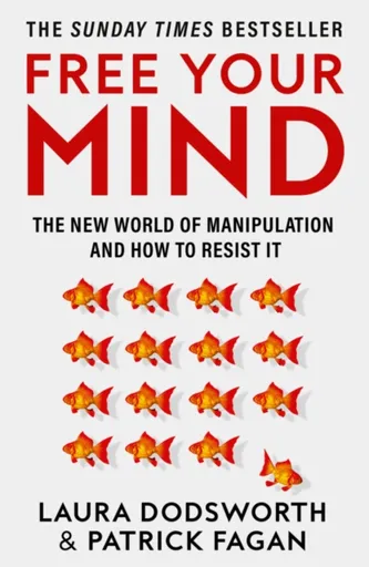 Free Your Mind: The new world of manipulation and how to resist it - Laura Dodsworth, Patrick Fagan
