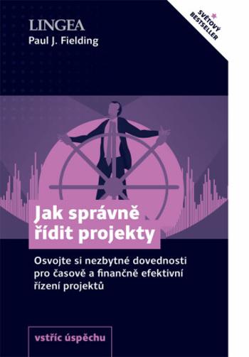 Jak správně řídit projekty - Osvojte si nezbytné dovednosti pro časově a finančně efektivní řízení projektů - Paul J. Fielding