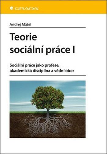 Teorie sociální práce I - Sociální práce jako profese, akademická disciplína a vědní obor - Andrej Mátel