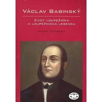 Václav Babinský: Život loupežníka a loupežnická legenda (978-80-7277-392-3)