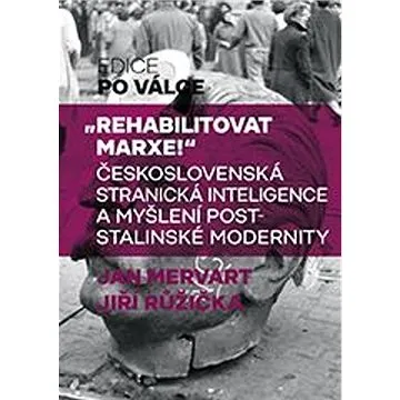 Rehabilitovat Marxe!: Československá stranická inteligence a myšlení poststalinské modernity (978-80-7422-771-4)