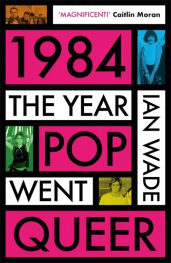 1984: The Year Pop Went Queer - Ian Wade