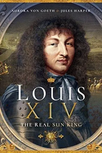 Louis XIV, the Real Sun King - Aurora von Goeth, Jules Harper