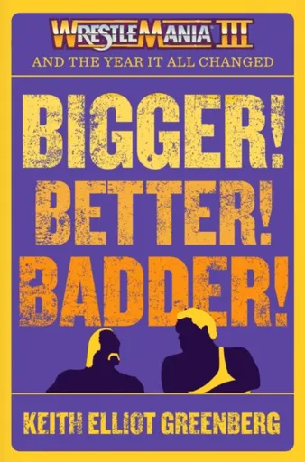 BIGGER! BETTER! BADDER!: WRESTLEMANIA III and the Year It All Changed - Keith Elliot Greenberg