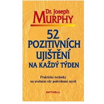 52 pozitivních ujištění na každý týden: Praktické techniky na uvolnění síly podvědomé mysli (978-80-89873-04-3)