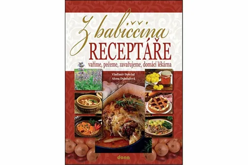Z babiččina receptáře - vaříme, pečeme, zavařujeme, domácí lékárna - Alena Doležalová, Vladimír Doležal