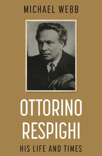 Ottorino Respighi: His Life and Times - Michael Webb