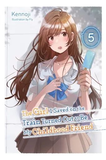 The Girl I Saved on the Train Turned Out to Be My Childhood Friend, Vol. 5 (light novel) - Sergio Avila, Fly Kennoji, Kennoji Kennoji