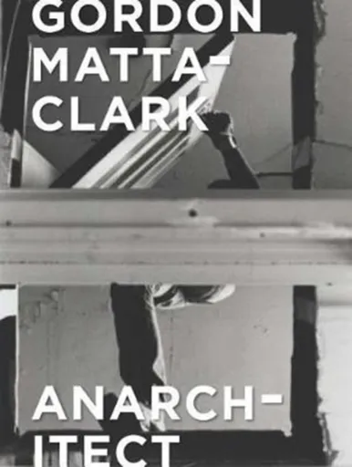 Gordon Matta-Clark - Antonio Sergio Bessa, Jessamyn Fiore