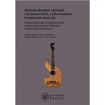 Antonín Buchtel, sběratel s laskavou duší, a jeho kolekce hudebních nástrojů (978-80-7036-680-6)