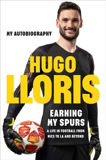 Earning My Spurs: A Life in Football from Nice to LA and Beyond - Hugo LLoris