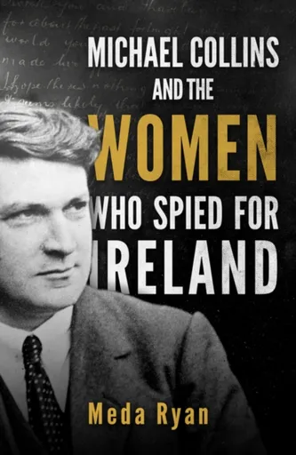 Michael Collins and the Women Who Spied For Ireland - Meda Ryan