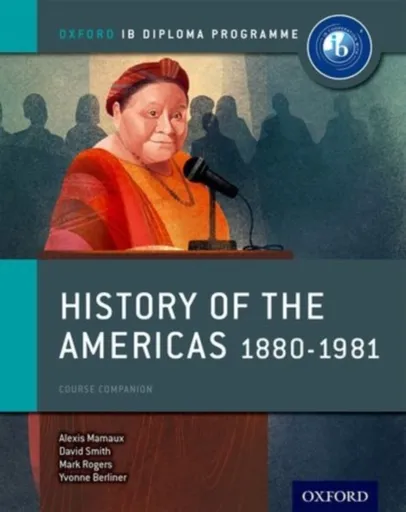 Oxford IB Diploma Programme: History of the Americas 1880-1981 Course Companion - David Smith, Mark Rogers, Alexis Mamaux, Yvonne Berliner, Shannon Le
