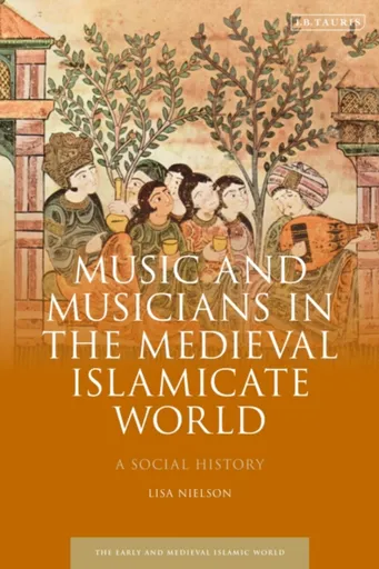 Music and Musicians in the Medieval Islamicate World - Lisa  Nielson