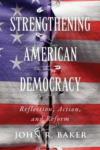 Strengthening American Democracy: Reflection, Action, and Reform - John R. Baker