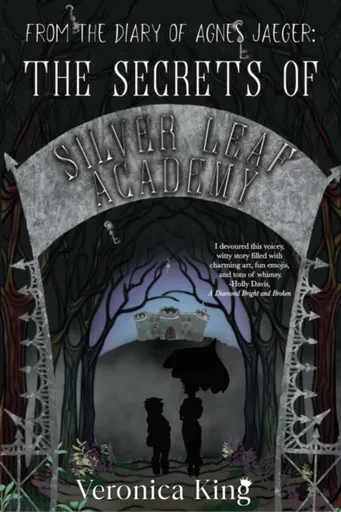 From the Diary of Agnes Jaeger: The Secrets of Silver Leaf Academy - Veronica King