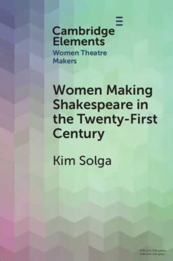 Women Making Shakespeare in the Twenty-First Century - Kim  Solga