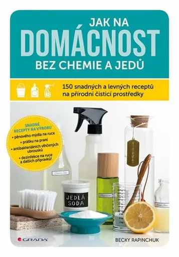 Jak na domácnost bez chemie a jedů - 150 snadných a levných receptů na přírodní čisticí prostředky - Becky Rapinchuk