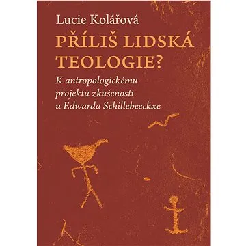 Příliš lidská teologie?: K antropologickému projektu zkušenosti u Edwarda Schillebeeckxe (978-80-7465-543-2)
