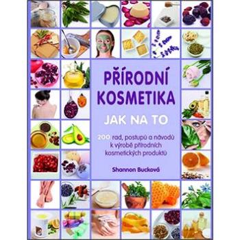 Přírodní kosmetika Jak na to: Více jak 200 rad, postupů a návodů k výrobě přírodních kosmetických pr (978-80-7359-431-2)