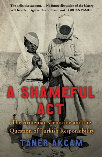 A Shameful Act: The Armenian Genocide and the Question of Turkish Responsibility - Taner Akcam