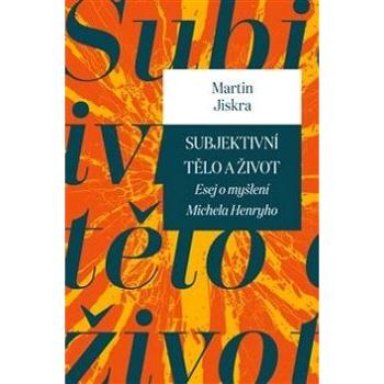 Subjektivní tělo a život: Esej o myšlení Michela Henryho (978-80-7465-264-6)