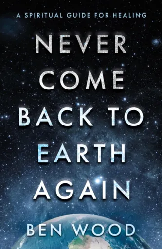 Never Come Back to Earth Again - Ben Wood