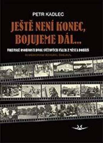 Ještě není konec, bojujeme dál ...: Osudy občanů z Dobříše ve dvou světových válkách - Petr Kadlec